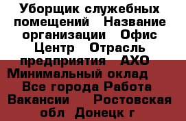 Уборщик служебных помещений › Название организации ­ Офис-Центр › Отрасль предприятия ­ АХО › Минимальный оклад ­ 1 - Все города Работа » Вакансии   . Ростовская обл.,Донецк г.